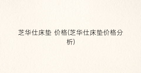 芝华仕床垫 价格(芝华仕床垫价格分析)